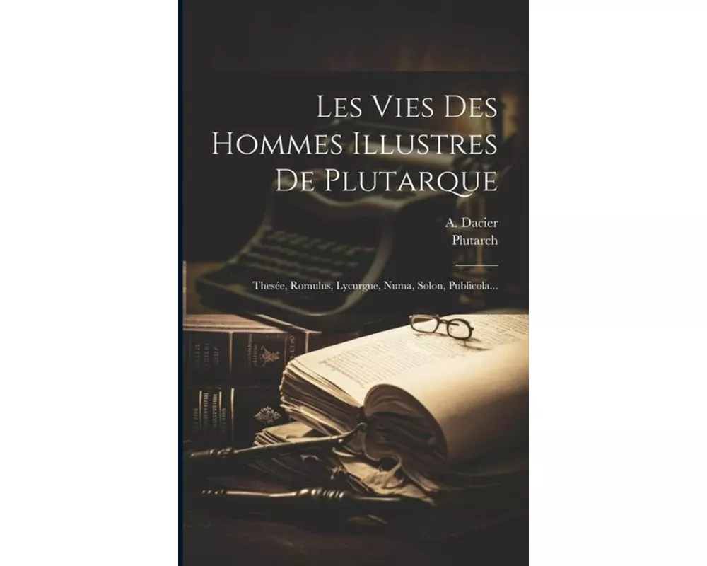 Les Vies Des Hommes Illustres De Plutarque: Thesée, Romulus, Lycurgue, Numa, Solon, Publicola