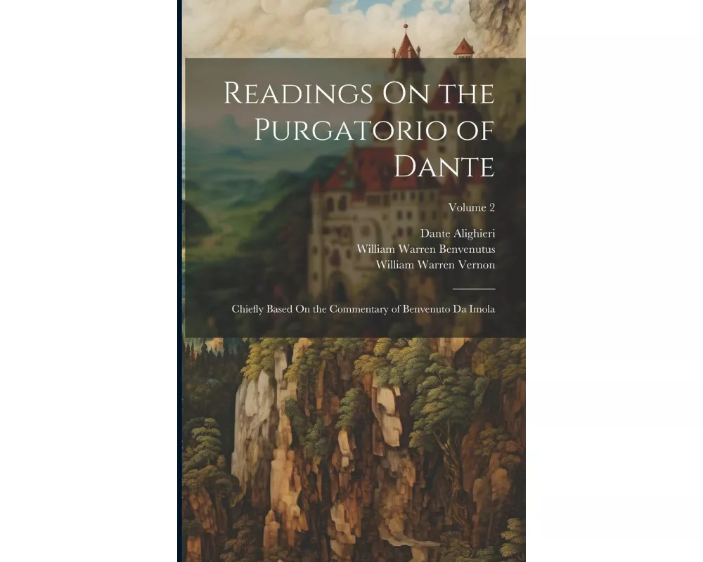 Readings On the Purgatorio of Dante: Chiefly Based On the Commentary of Benvenuto Da Imola; Volume 2