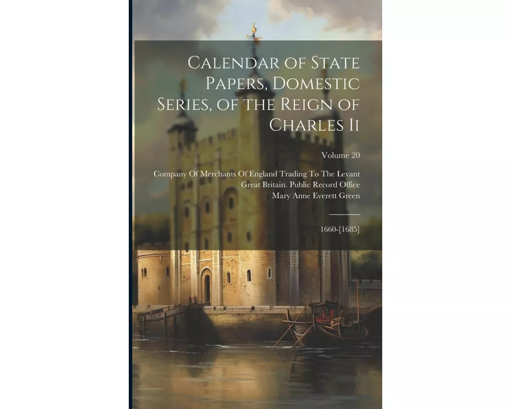 Calendar of State Papers, Domestic Series, of the Reign of Charles Ii: 1660-[1685]; Volume 20
