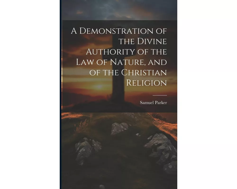 A Demonstration of the Divine Authority of the Law of Nature, and of the Christian Religion
