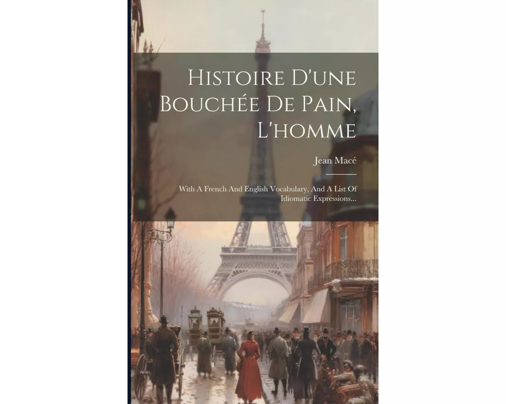 Histoire D'une Bouchée De Pain, L'homme: With A French And English Vocabulary, And A List Of Idiomatic Expressions