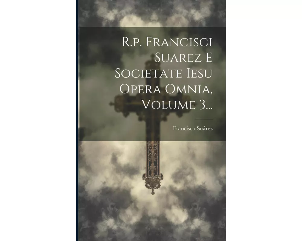 R.p. Francisci Suarez E Societate Iesu Opera Omnia, Volume 3