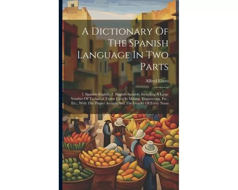 A Dictionary Of The Spanish Language In Two Parts: 1. Spanish-english. 2. English-spanish: Including A Large Number Of Technical Terms Used In Mining
