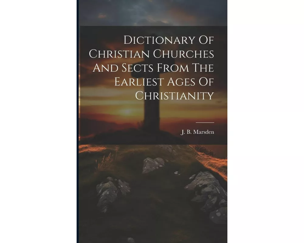 Dictionary Of Christian Churches And Sects From The Earliest Ages Of Christianity