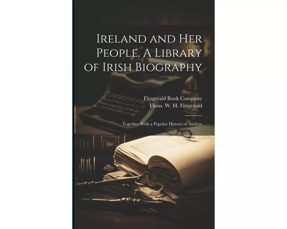 Ireland and her People. A Library of Irish Biography; Together With a Popular History of Ancient