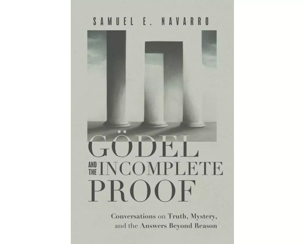 Gödel and the Incomplete Proof: Conversations on Truth, Mystery, and the Answers Beyond Reason