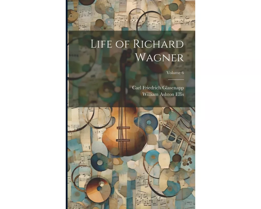 Life of Richard Wagner; Volume 6