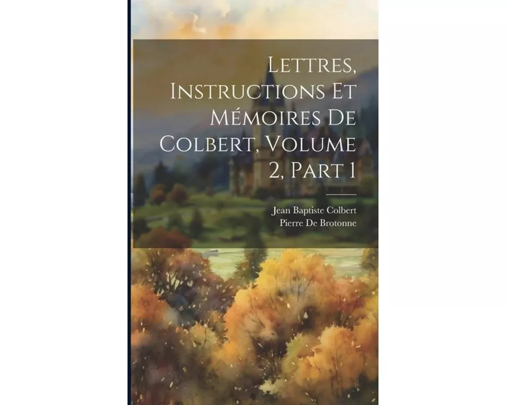 Lettres, Instructions Et Mémoires De Colbert, Volume 2, part 1