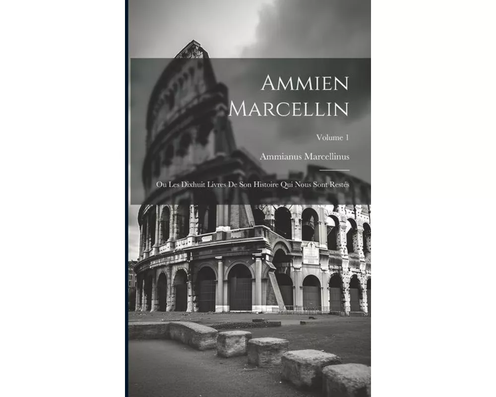 Ammien Marcellin: Ou Les Dixhuit Livres De Son Histoire Qui Nous Sont Restés; Volume 1