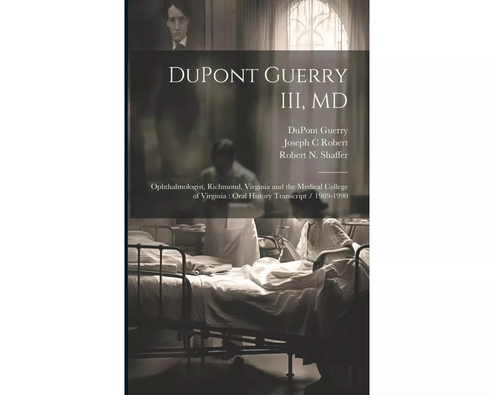 DuPont Guerry III, MD: Ophthalmologist, Richmond, Virginia and the Medical College of Virginia: Oral History Transcript / 1989-1990