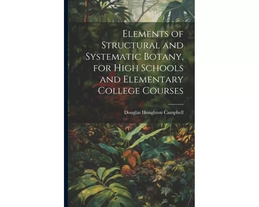 Elements of Structural and Systematic Botany, for High Schools and Elementary College Courses