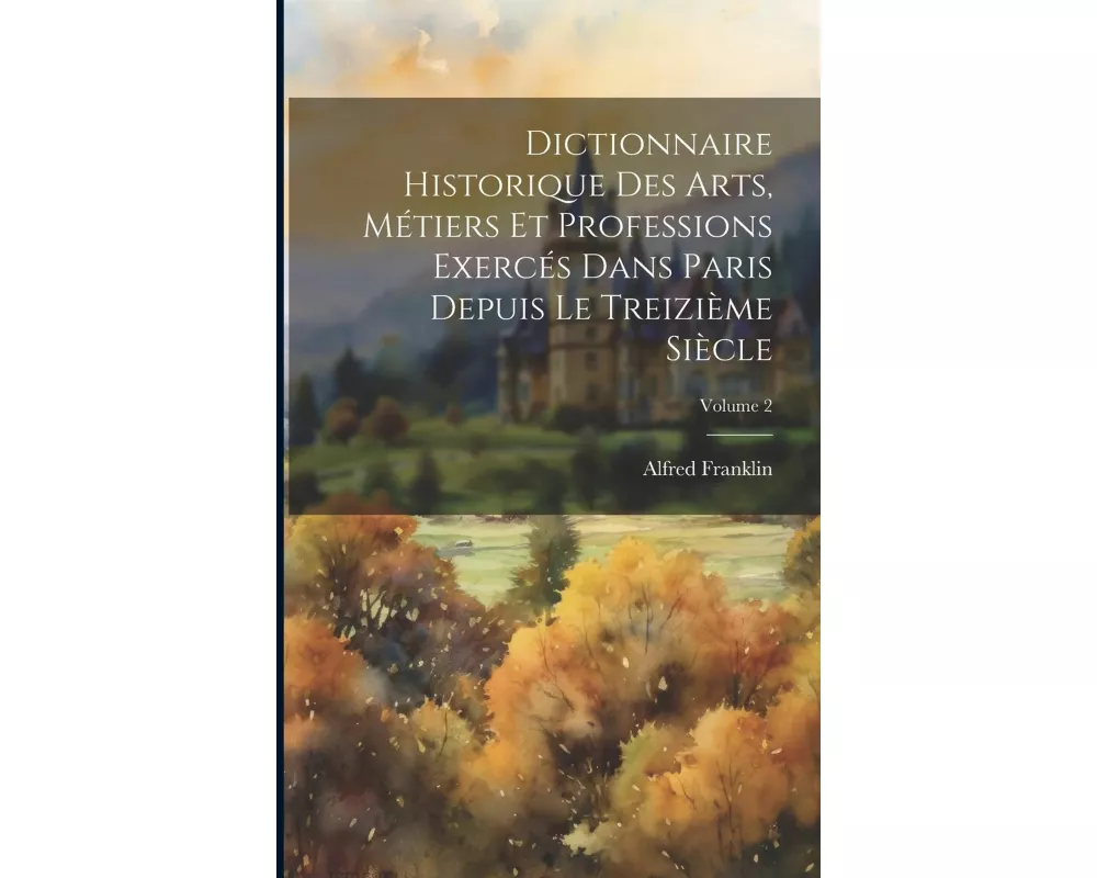 Dictionnaire historique des arts, métiers et professions exercés dans Paris depuis le treizième siècle; Volume 2
