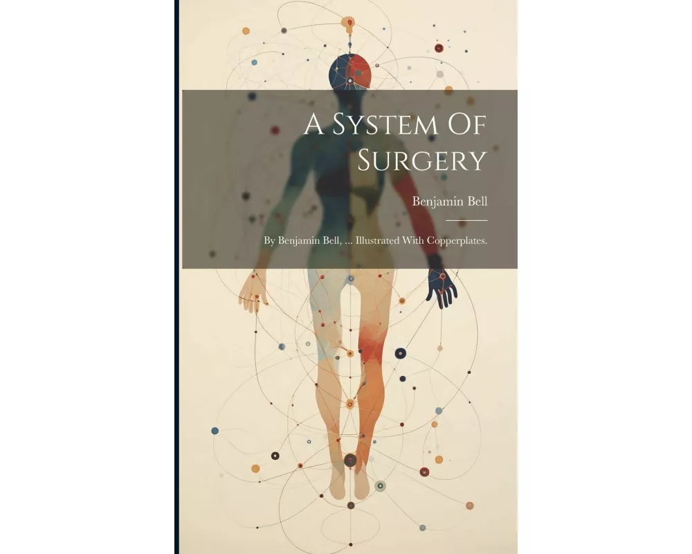 A System Of Surgery: By Benjamin Bell, ... Illustrated With Copperplates