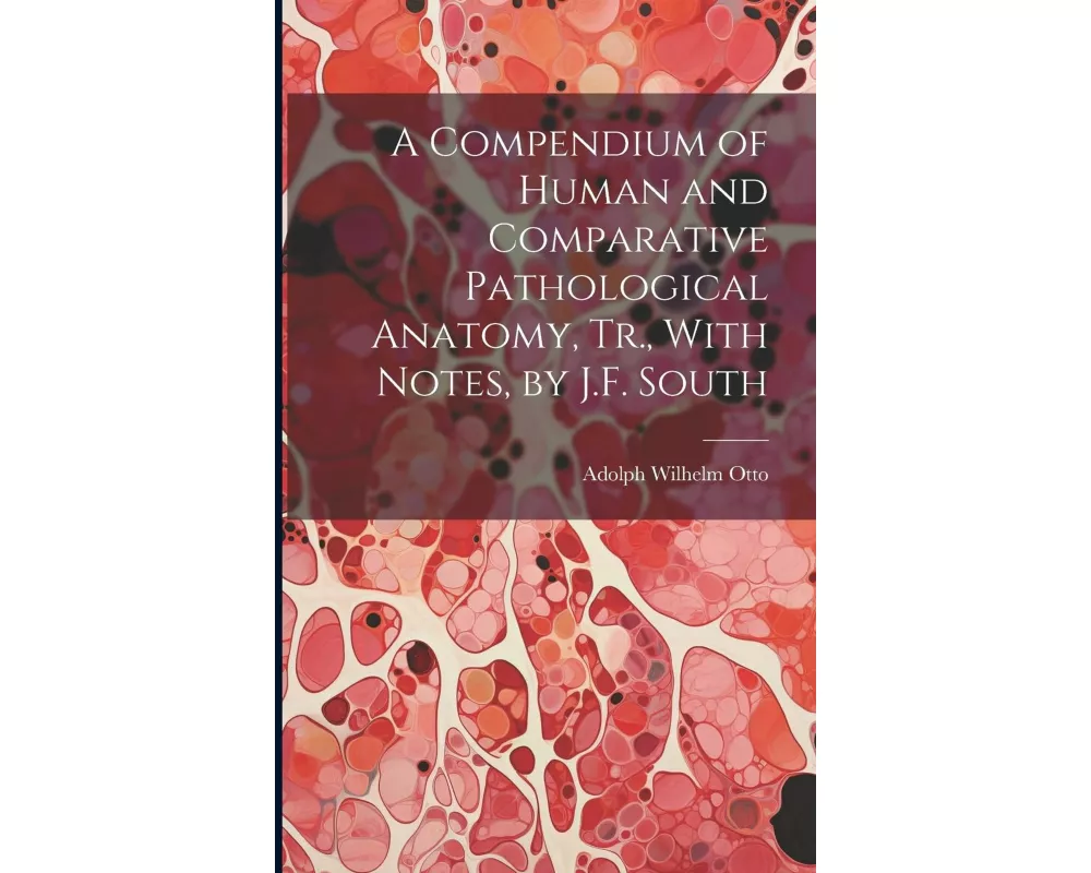 A Compendium of Human and Comparative Pathological Anatomy, Tr., With Notes, by J.F. South