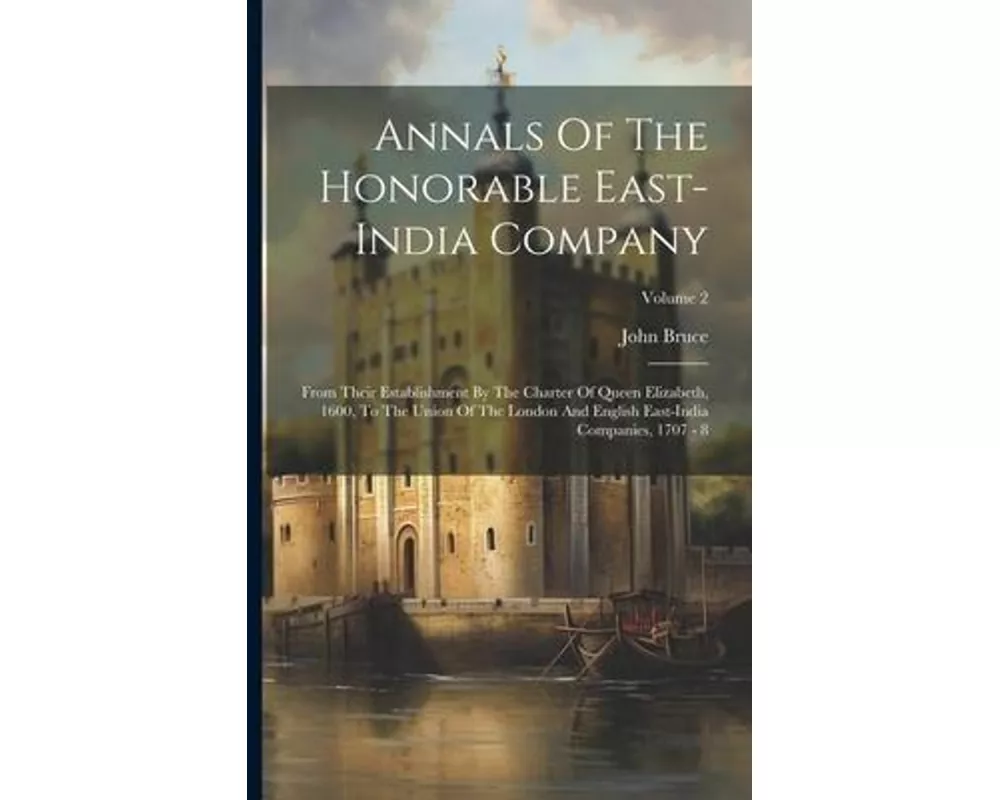 Annals Of The Honorable East-india Company: From Their Establishment By The Charter Of Queen Elizabeth, 1600, To The Union Of The London And English E