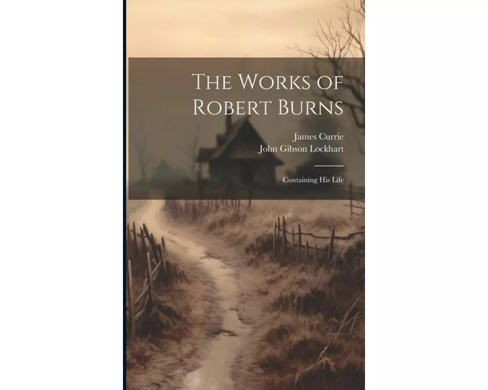The Works of Robert Burns: Containing His Life