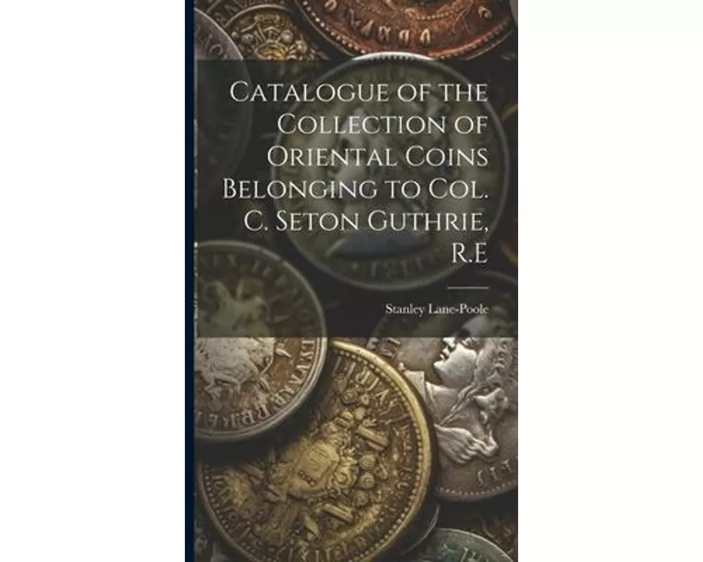 Catalogue of the Collection of Oriental Coins Belonging to Col. C. Seton Guthrie, R.E