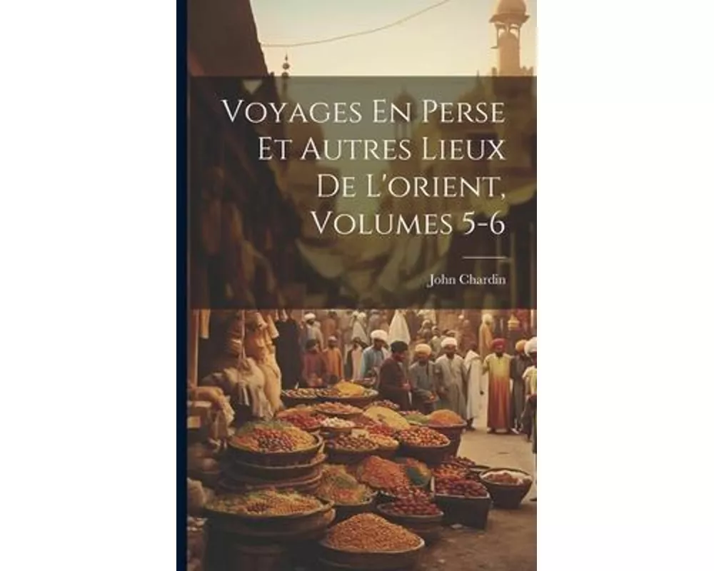 Voyages En Perse Et Autres Lieux De L'orient, Volumes 5-6