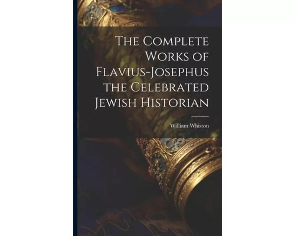The Complete Works of Flavius-Josephus the Celebrated Jewish Historian