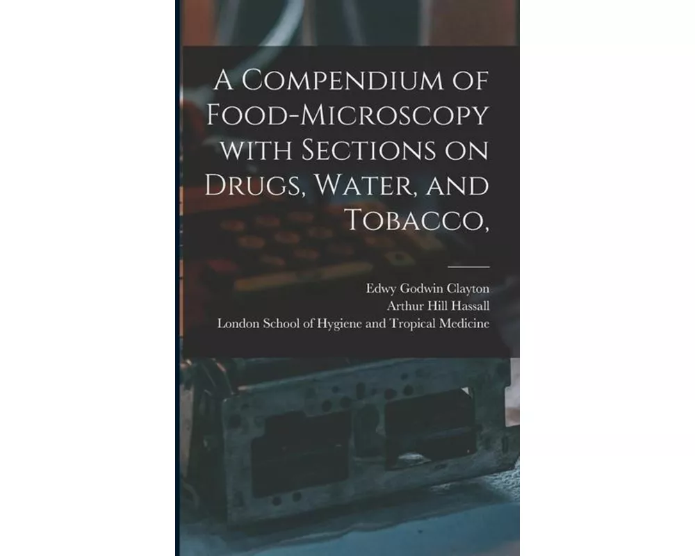 A Compendium of Food-microscopy With Sections on Drugs, Water, and Tobacco, [electronic Resource]