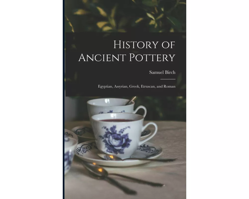 History of Ancient Pottery: Egyptian, Assyrian, Greek, Etruscan, and Roman