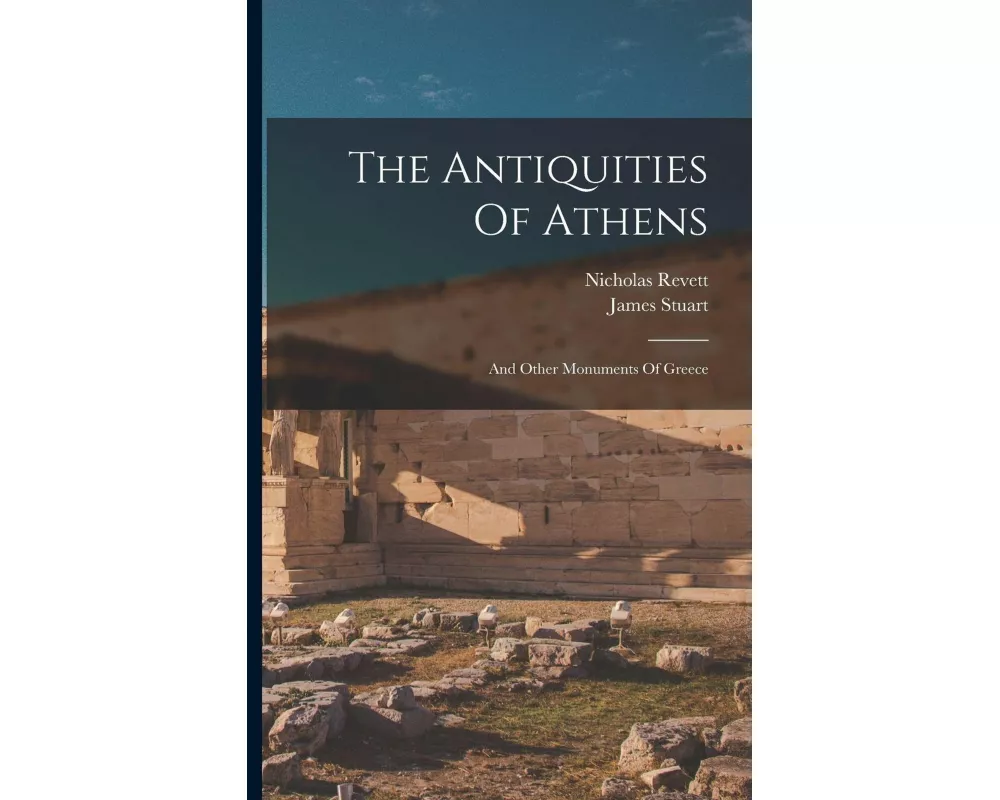 The Antiquities Of Athens: And Other Monuments Of Greece