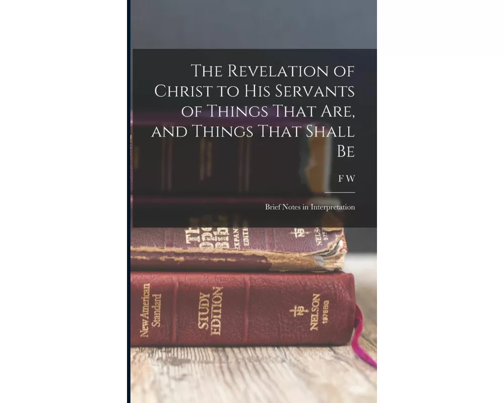 The Revelation of Christ to His Servants of Things That are, and Things That Shall Be: Brief Notes in Interpretation