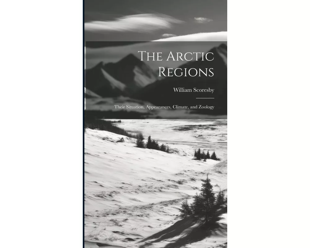 The Arctic Regions [microform]: Their Situation, Appearances, Climate, and Zoology