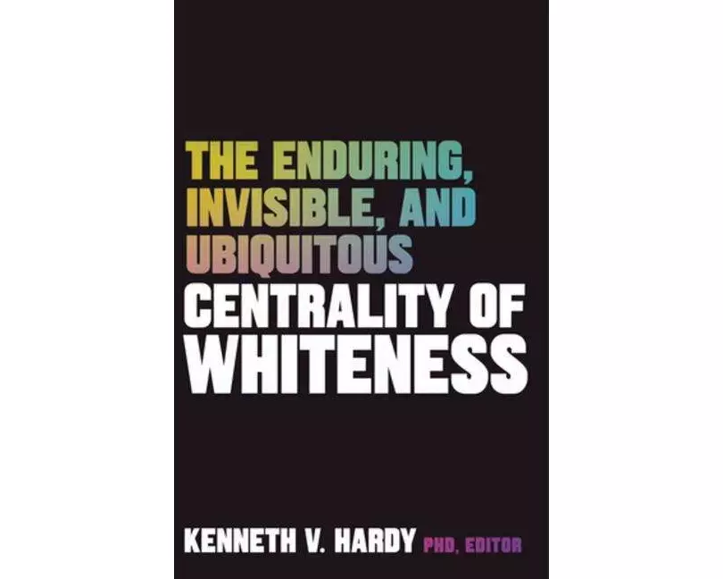 The Enduring, Invisible, and Ubiquitous Centrality of Whiteness