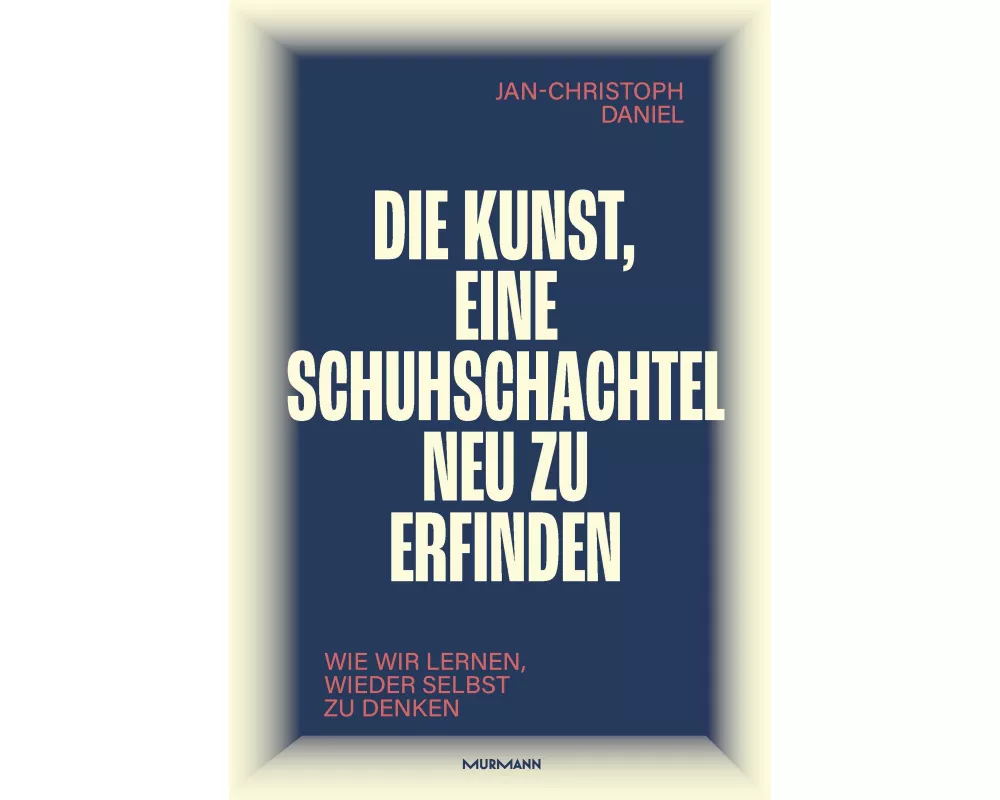 Die Kunst, eine Schuhschachtel neu zu erfinden. Wie wir lernen, wieder selbst zu denken