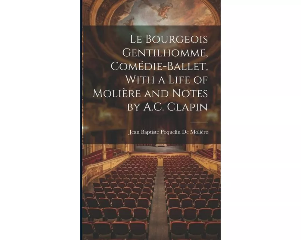 Le Bourgeois Gentilhomme, Comédie-Ballet, With a Life of Molière and Notes by A.C. Clapin