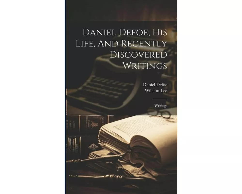 Daniel Defoe, His Life, And Recently Discovered Writings: Writings