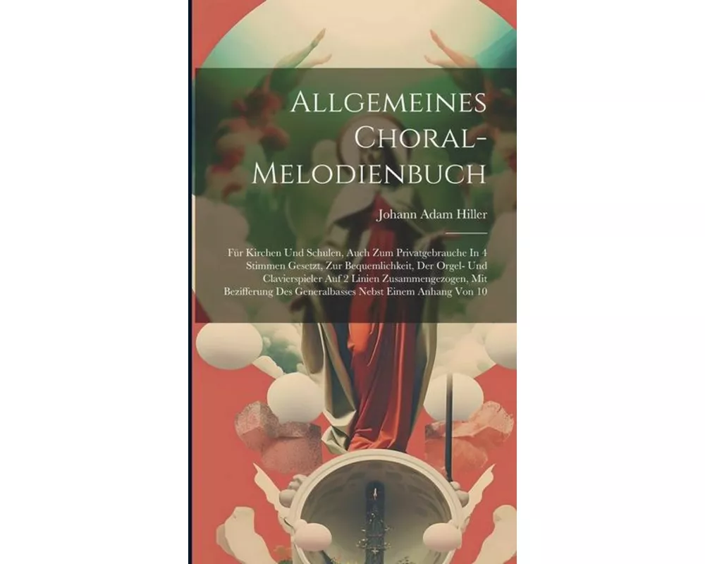 Allgemeines Choral-melodienbuch: Für Kirchen Und Schulen, Auch Zum Privatgebrauche In 4 Stimmen Gesetzt, Zur Bequemlichkeit, Der Orgel- Und Clavierspi