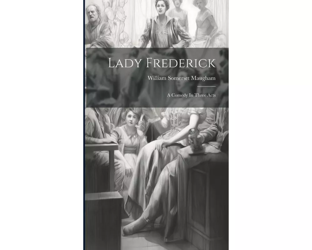 Lady Frederick: A Comedy In Three Acts