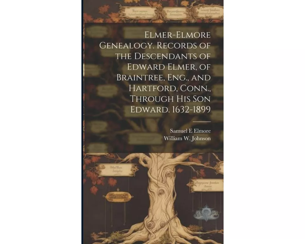 Elmer-Elmore Genealogy. Records of the Descendants of Edward Elmer, of Braintree, Eng., and Hartford, Conn., Through His Son Edward. 1632-1899