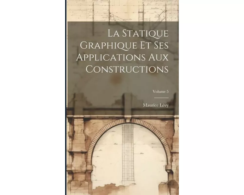 La Statique Graphique Et Ses Applications Aux Constructions; Volume 5