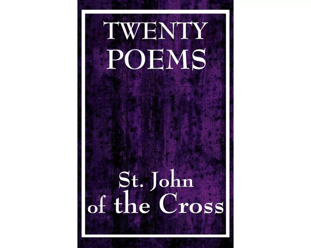 Twenty Poems by St. John of the Cross - A Collection of Mystical Poetry on Divine Love, Spiritual Union, and the Search for God