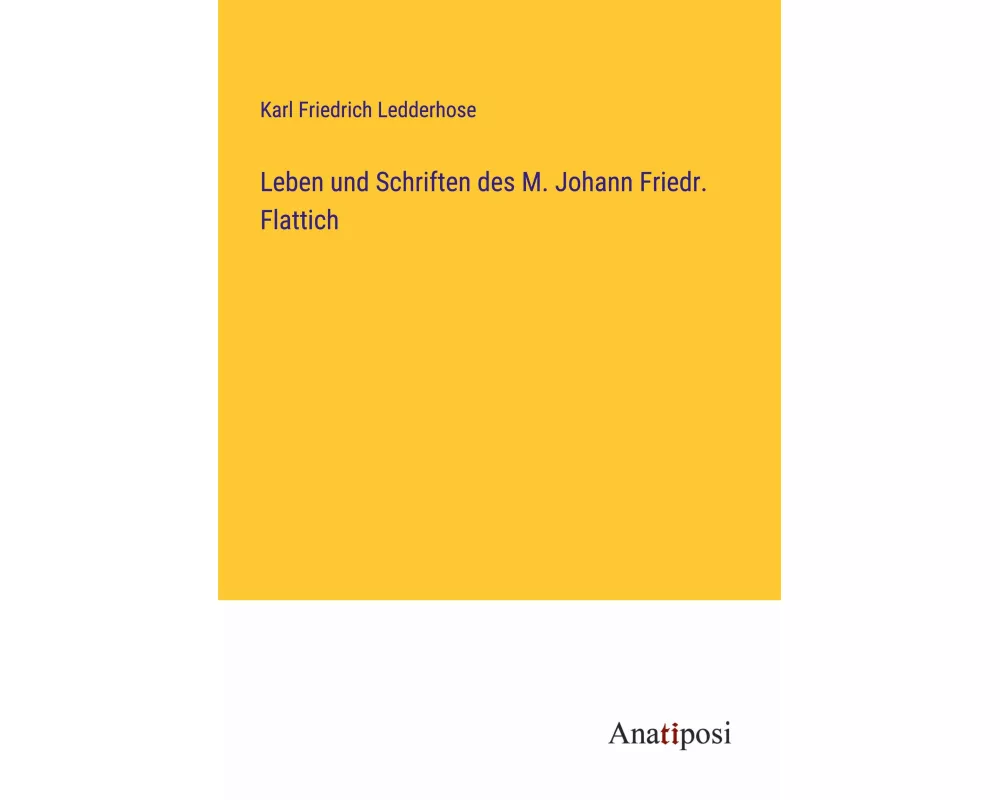 Leben und Schriften des M. Johann Friedr. Flattich