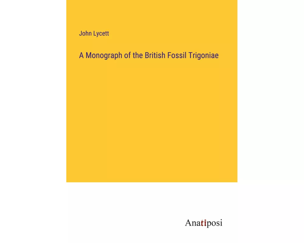 A Monograph of the British Fossil Trigoniae