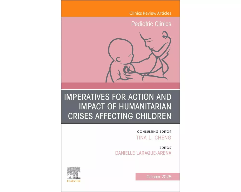 Imperatives for Action and Impact of Humanitarian Crises Affecting Children, An Issue of Pediatric Clinics of North America: Volume 73-5