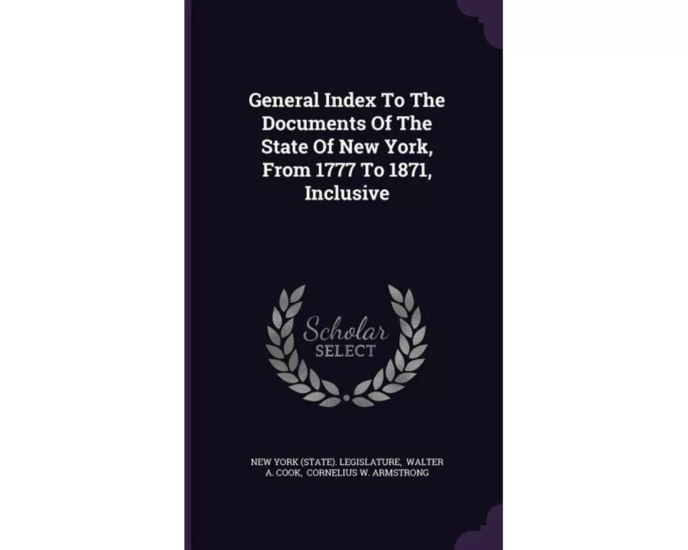 General Index to the Documents of the State of New York, from 1777 to 1871, Inclusive