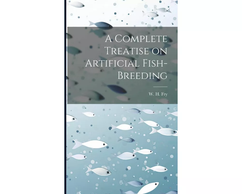 A Complete Treatise on Artificial Fish-Breeding