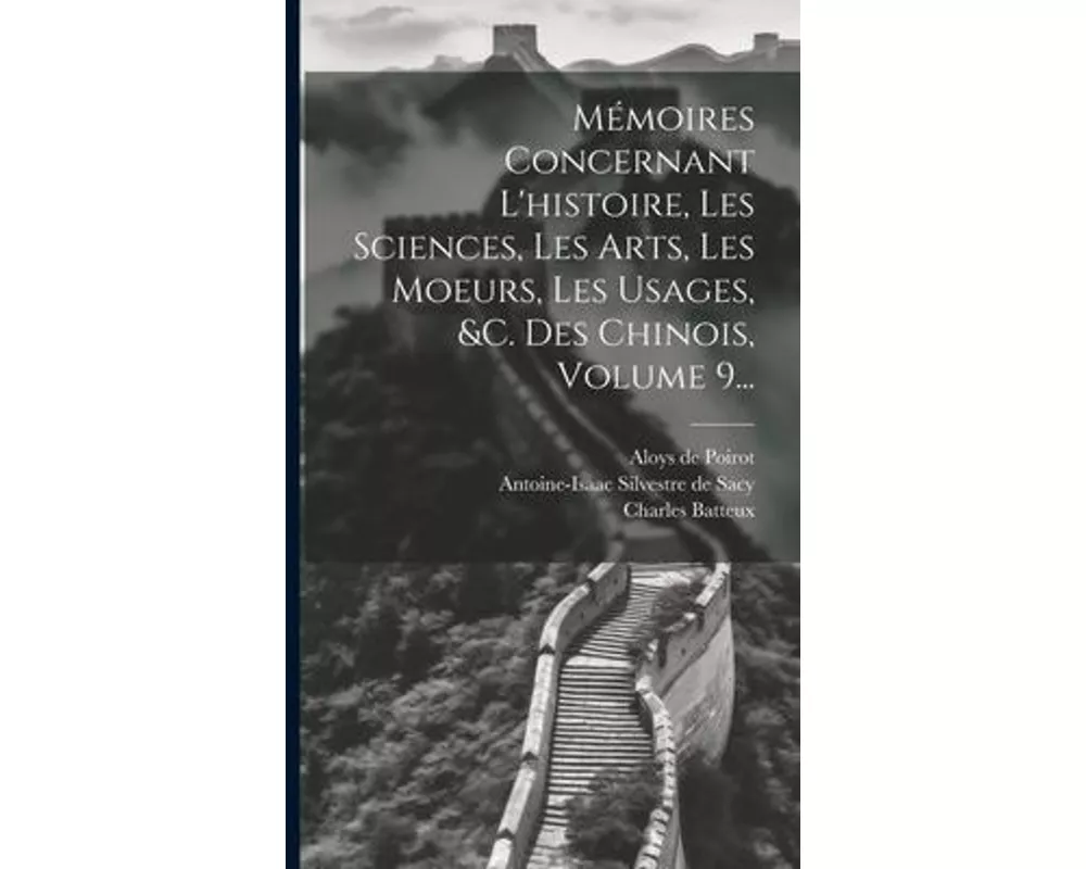 Mémoires Concernant L'histoire, Les Sciences, Les Arts, Les Moeurs, Les Usages, &c. Des Chinois, Volume 9