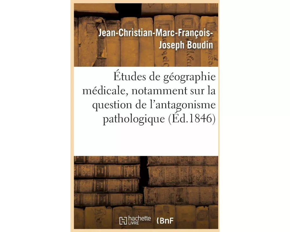 Études de Géographie Médicale, Notamment Sur La Question de l'Antagonisme Pathologique