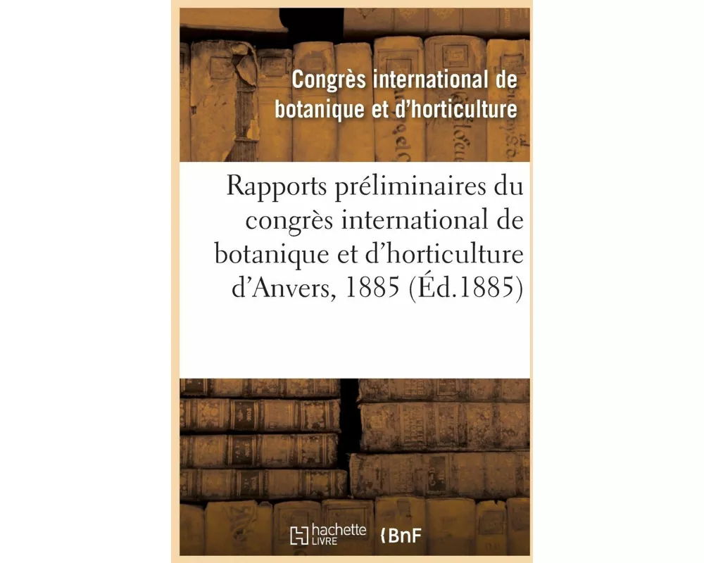 Rapports Préliminaires Du Congrès International de Botanique Et d'Horticulture d'Anvers, 1885