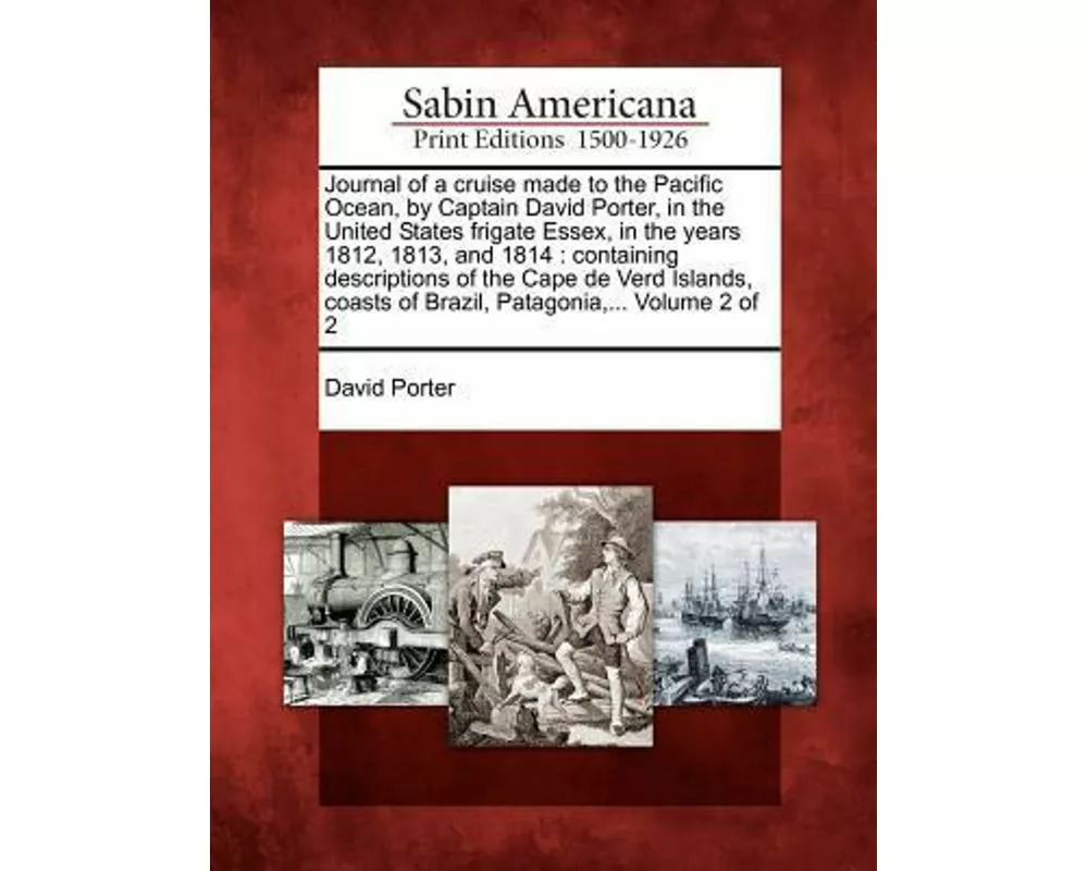 Journal of a Cruise Made to the Pacific Ocean, by Captain David Porter, in the United States Frigate Essex, in the Years 1812, 1813, and 1814: Contain