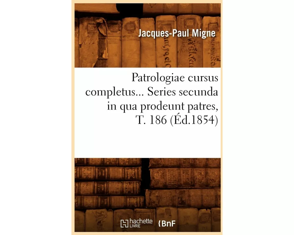 Patrologiae Cursus Completus. Series Secunda in Qua Prodeunt Patres, Tome 186 (Éd.1854)