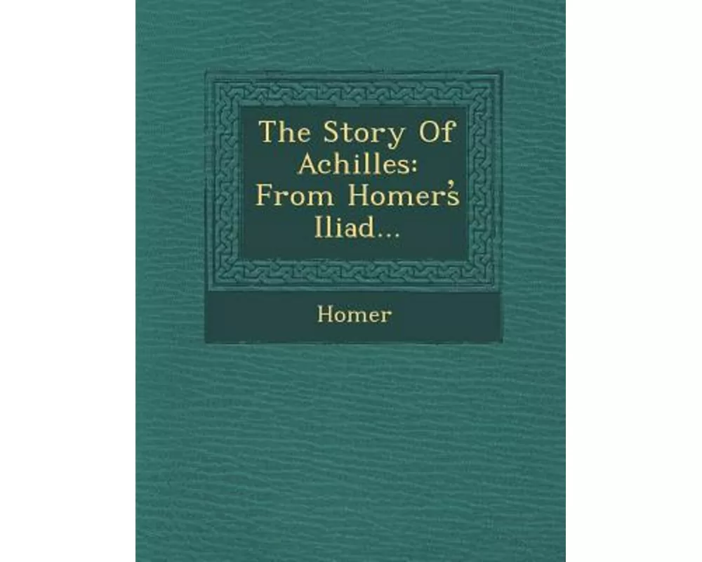 The Story of Achilles: From Homers Iliad