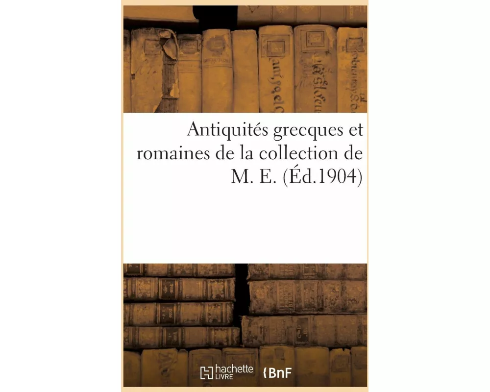 Antiquités grecques et romaines de la collection de M. E