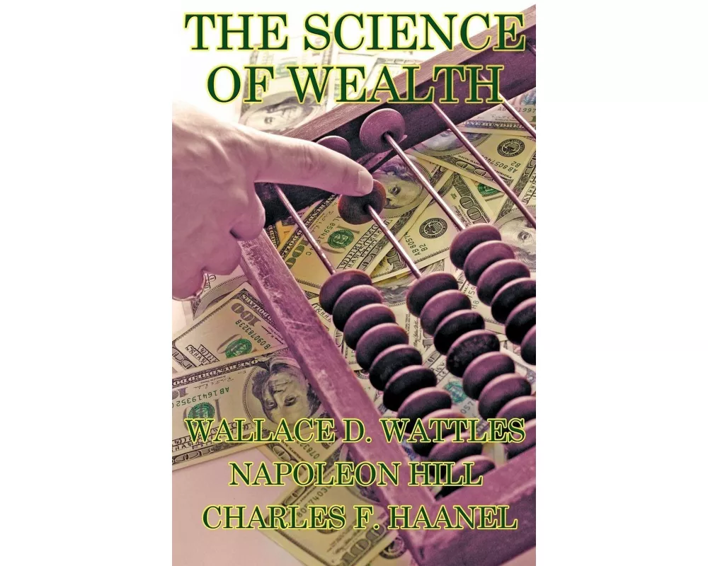 The Science of Wealth - The Science of Getting Rich, Think and Grow Rich, and The Master Key System in One Volume